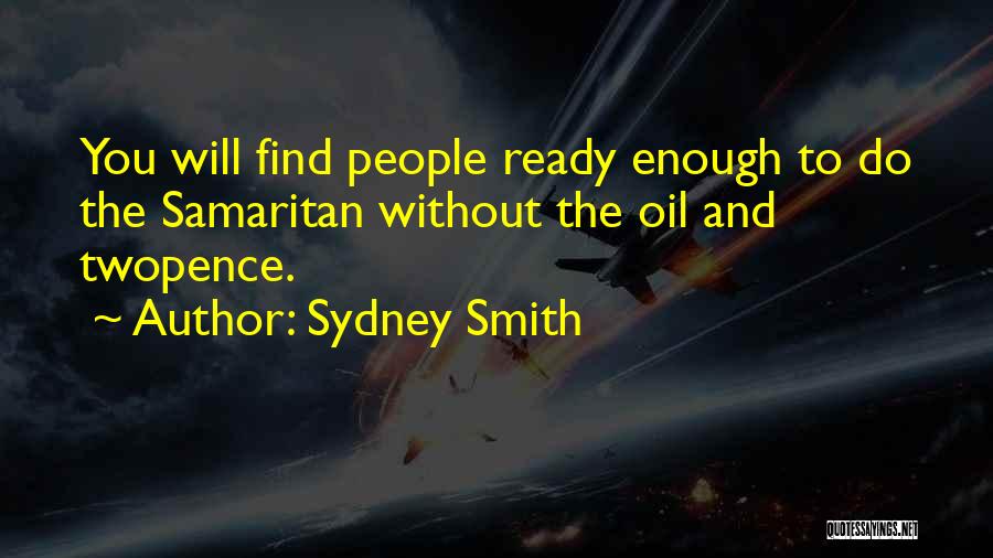 Sydney Smith Quotes: You Will Find People Ready Enough To Do The Samaritan Without The Oil And Twopence.