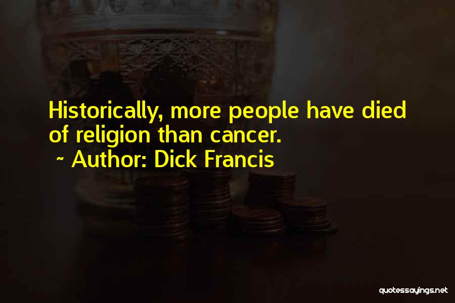 Dick Francis Quotes: Historically, More People Have Died Of Religion Than Cancer.