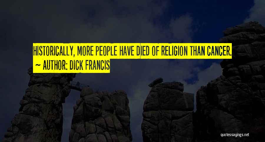 Dick Francis Quotes: Historically, More People Have Died Of Religion Than Cancer.