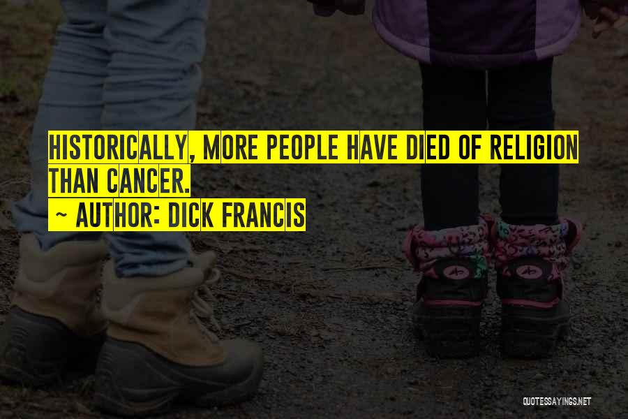 Dick Francis Quotes: Historically, More People Have Died Of Religion Than Cancer.