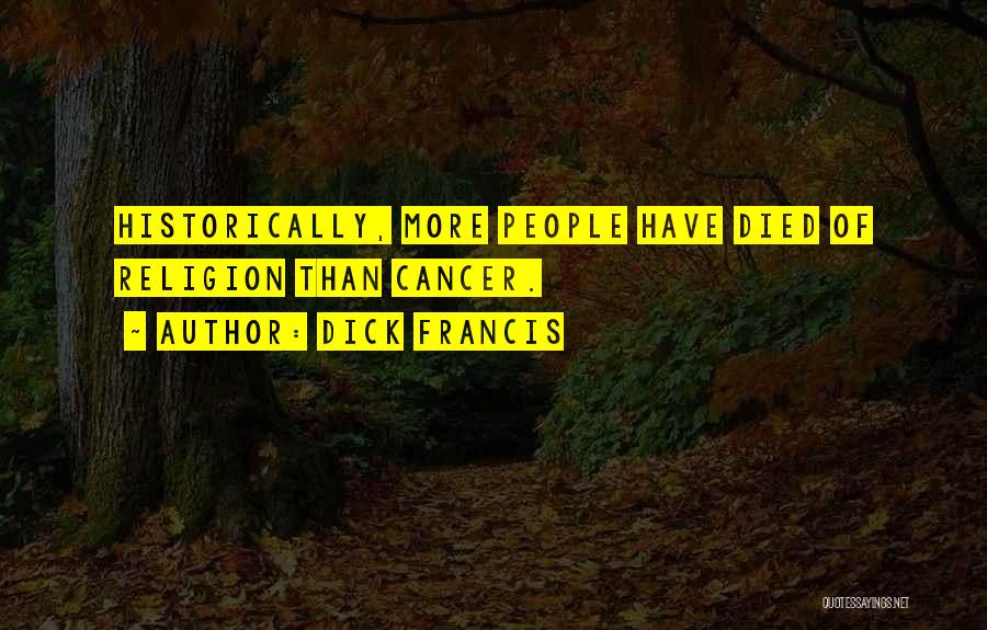 Dick Francis Quotes: Historically, More People Have Died Of Religion Than Cancer.