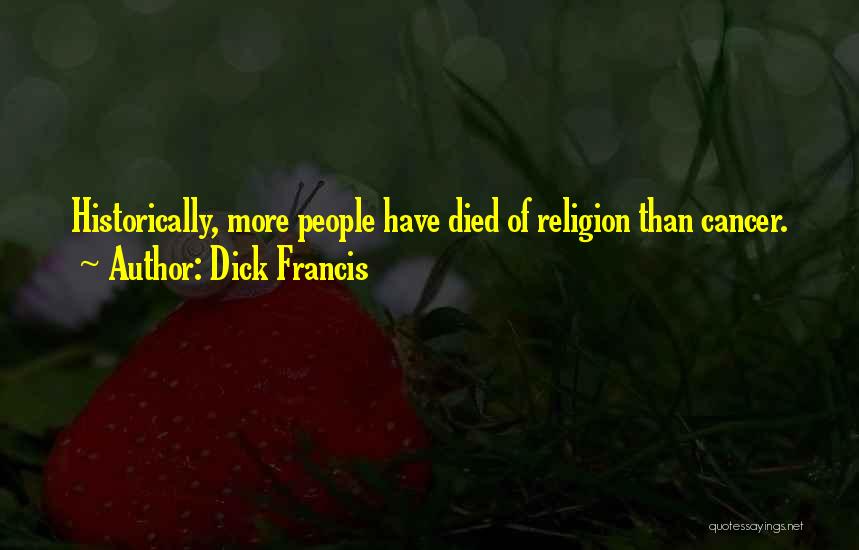 Dick Francis Quotes: Historically, More People Have Died Of Religion Than Cancer.