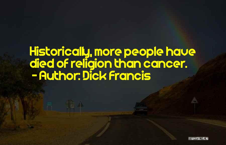 Dick Francis Quotes: Historically, More People Have Died Of Religion Than Cancer.