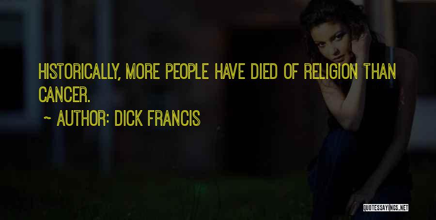 Dick Francis Quotes: Historically, More People Have Died Of Religion Than Cancer.