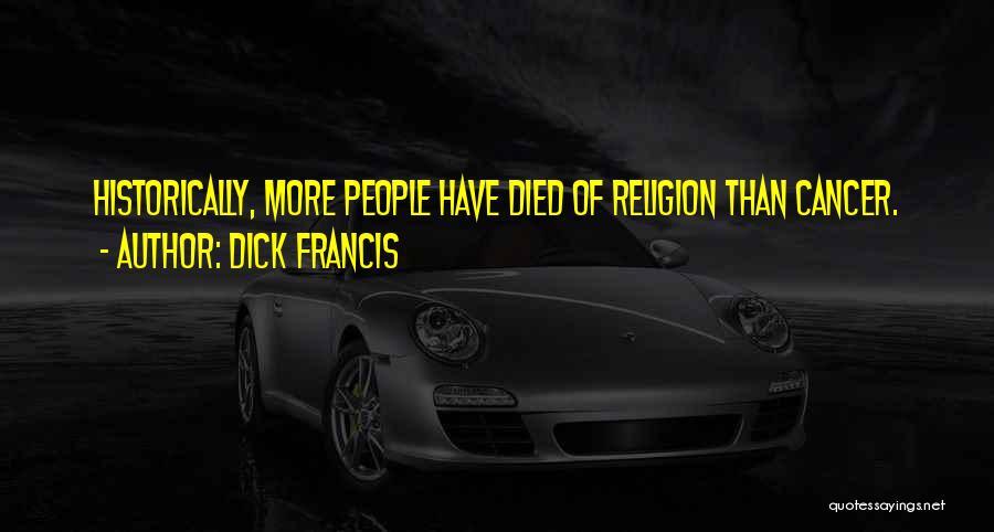 Dick Francis Quotes: Historically, More People Have Died Of Religion Than Cancer.