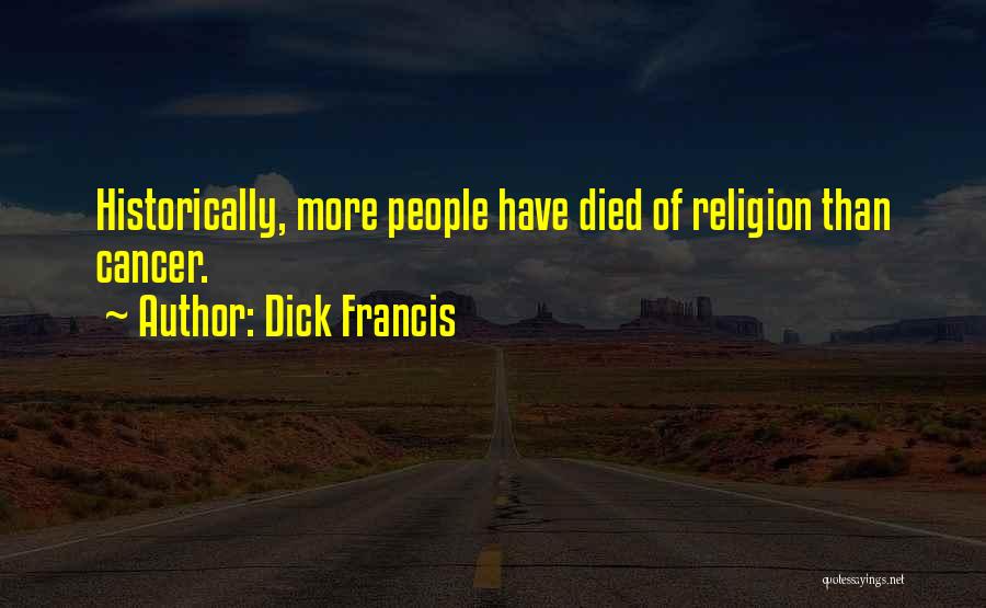 Dick Francis Quotes: Historically, More People Have Died Of Religion Than Cancer.
