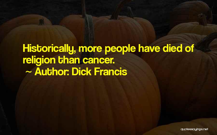 Dick Francis Quotes: Historically, More People Have Died Of Religion Than Cancer.