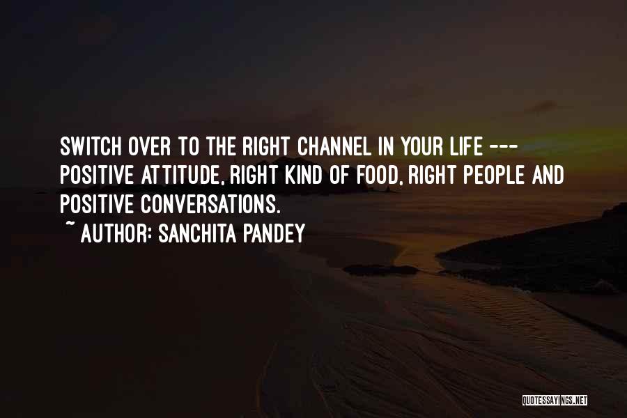 Sanchita Pandey Quotes: Switch Over To The Right Channel In Your Life --- Positive Attitude, Right Kind Of Food, Right People And Positive