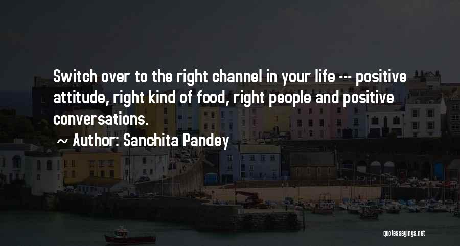 Sanchita Pandey Quotes: Switch Over To The Right Channel In Your Life --- Positive Attitude, Right Kind Of Food, Right People And Positive