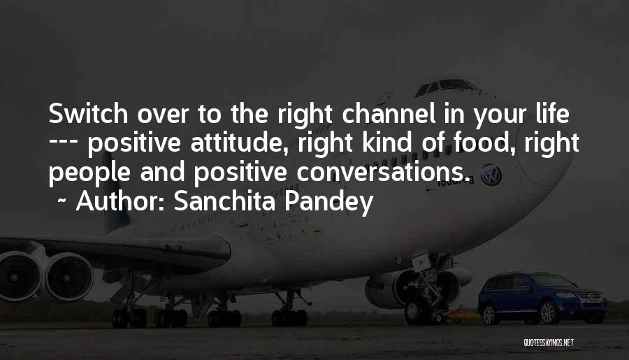 Sanchita Pandey Quotes: Switch Over To The Right Channel In Your Life --- Positive Attitude, Right Kind Of Food, Right People And Positive