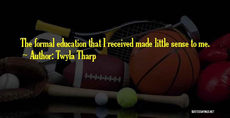 Twyla Tharp Quotes: The Formal Education That I Received Made Little Sense To Me.