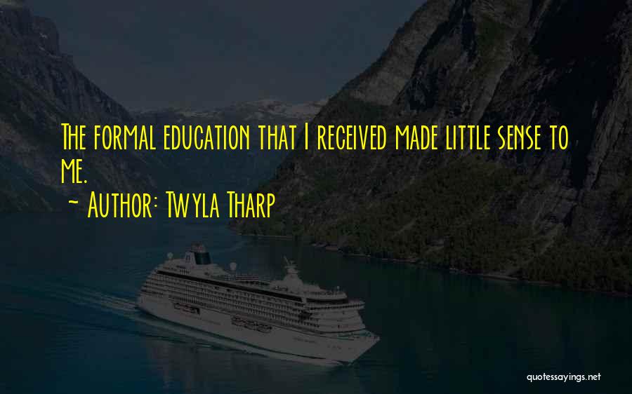 Twyla Tharp Quotes: The Formal Education That I Received Made Little Sense To Me.