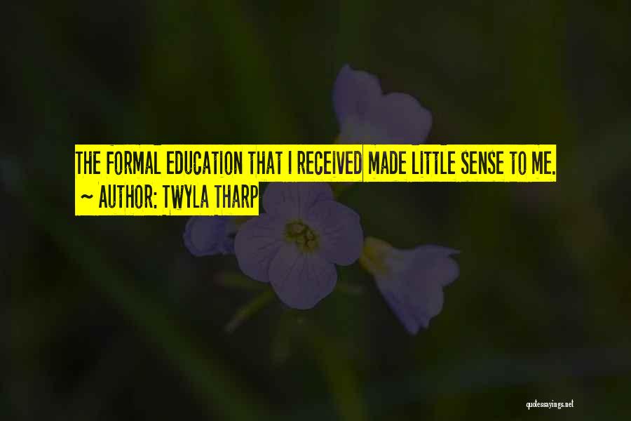Twyla Tharp Quotes: The Formal Education That I Received Made Little Sense To Me.