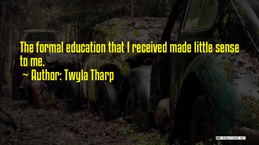 Twyla Tharp Quotes: The Formal Education That I Received Made Little Sense To Me.