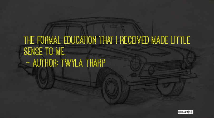 Twyla Tharp Quotes: The Formal Education That I Received Made Little Sense To Me.