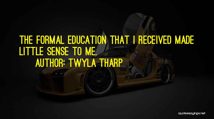 Twyla Tharp Quotes: The Formal Education That I Received Made Little Sense To Me.