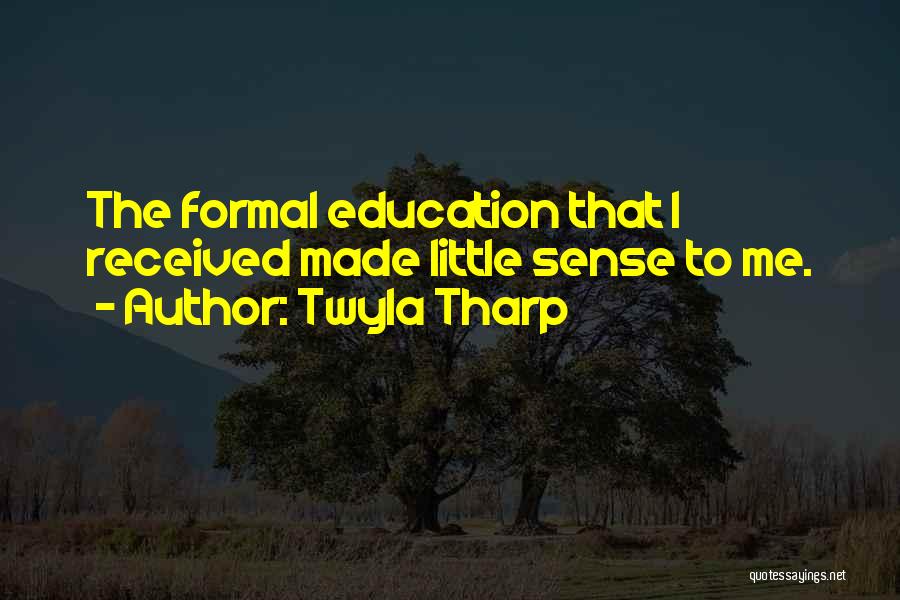 Twyla Tharp Quotes: The Formal Education That I Received Made Little Sense To Me.