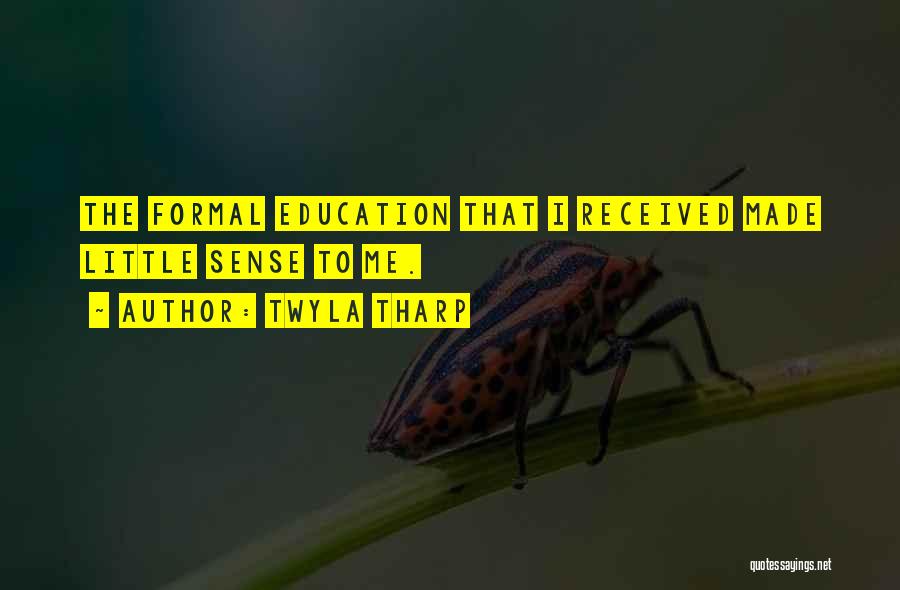 Twyla Tharp Quotes: The Formal Education That I Received Made Little Sense To Me.