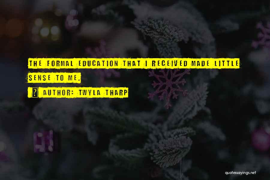 Twyla Tharp Quotes: The Formal Education That I Received Made Little Sense To Me.