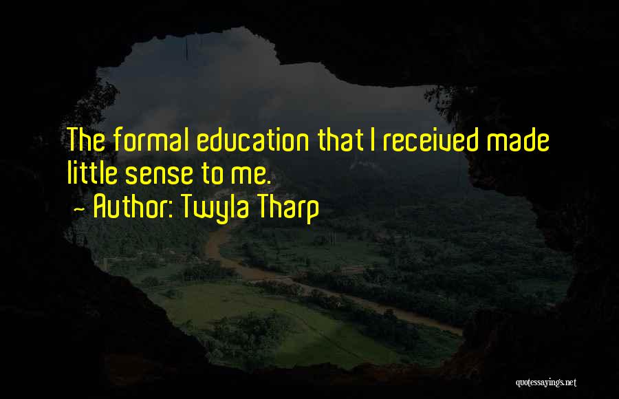 Twyla Tharp Quotes: The Formal Education That I Received Made Little Sense To Me.