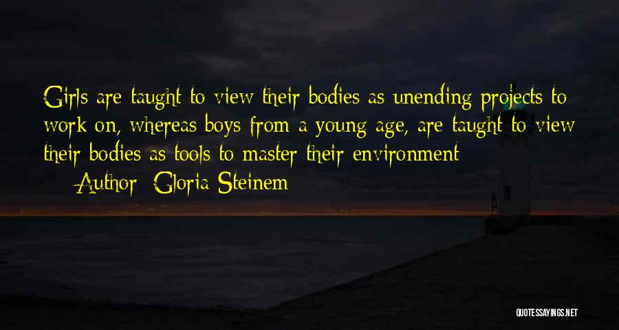 Gloria Steinem Quotes: Girls Are Taught To View Their Bodies As Unending Projects To Work On, Whereas Boys From A Young Age, Are
