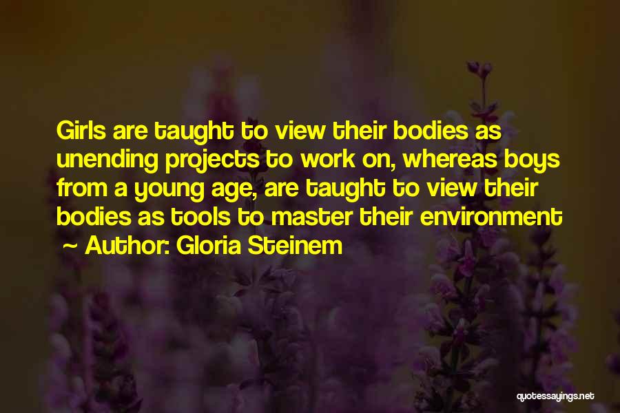 Gloria Steinem Quotes: Girls Are Taught To View Their Bodies As Unending Projects To Work On, Whereas Boys From A Young Age, Are