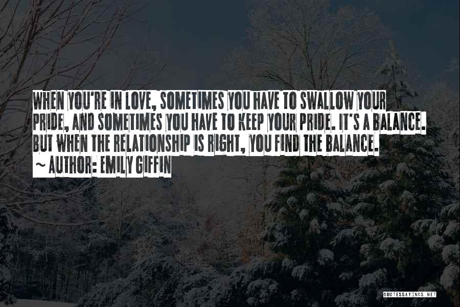 Emily Giffin Quotes: When You're In Love, Sometimes You Have To Swallow Your Pride, And Sometimes You Have To Keep Your Pride. It's