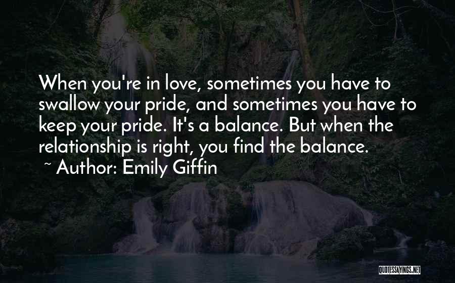 Emily Giffin Quotes: When You're In Love, Sometimes You Have To Swallow Your Pride, And Sometimes You Have To Keep Your Pride. It's