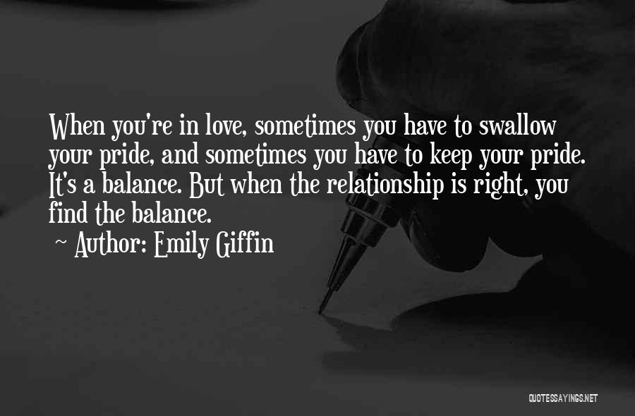 Emily Giffin Quotes: When You're In Love, Sometimes You Have To Swallow Your Pride, And Sometimes You Have To Keep Your Pride. It's