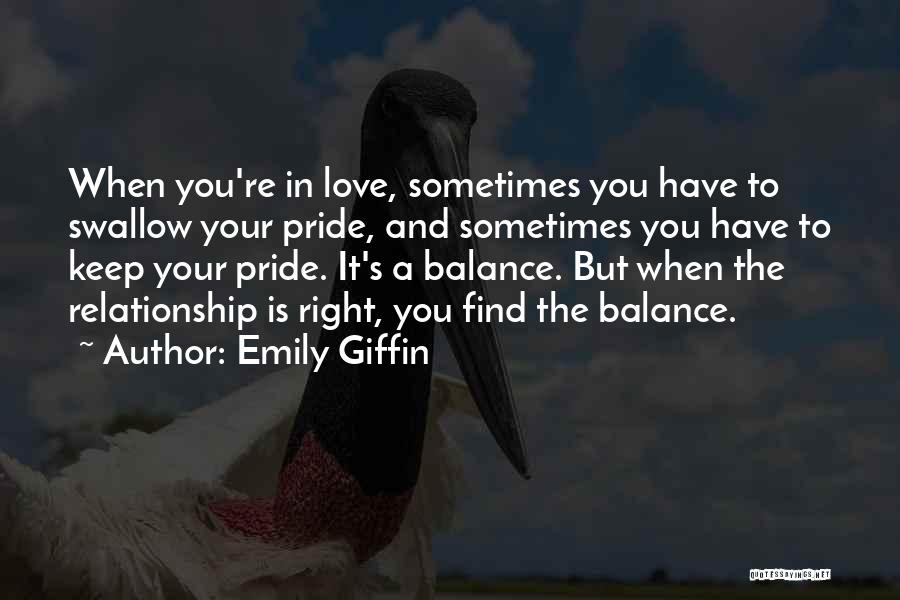 Emily Giffin Quotes: When You're In Love, Sometimes You Have To Swallow Your Pride, And Sometimes You Have To Keep Your Pride. It's