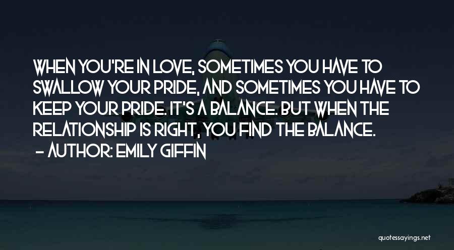 Emily Giffin Quotes: When You're In Love, Sometimes You Have To Swallow Your Pride, And Sometimes You Have To Keep Your Pride. It's