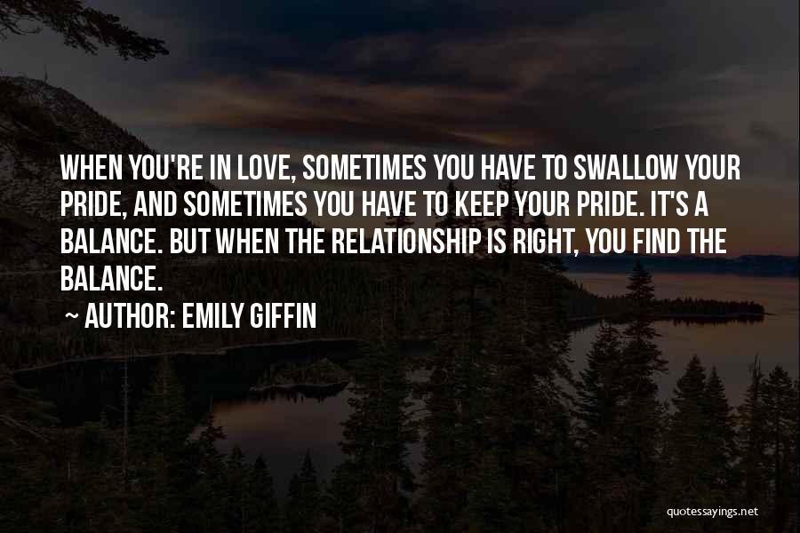 Emily Giffin Quotes: When You're In Love, Sometimes You Have To Swallow Your Pride, And Sometimes You Have To Keep Your Pride. It's