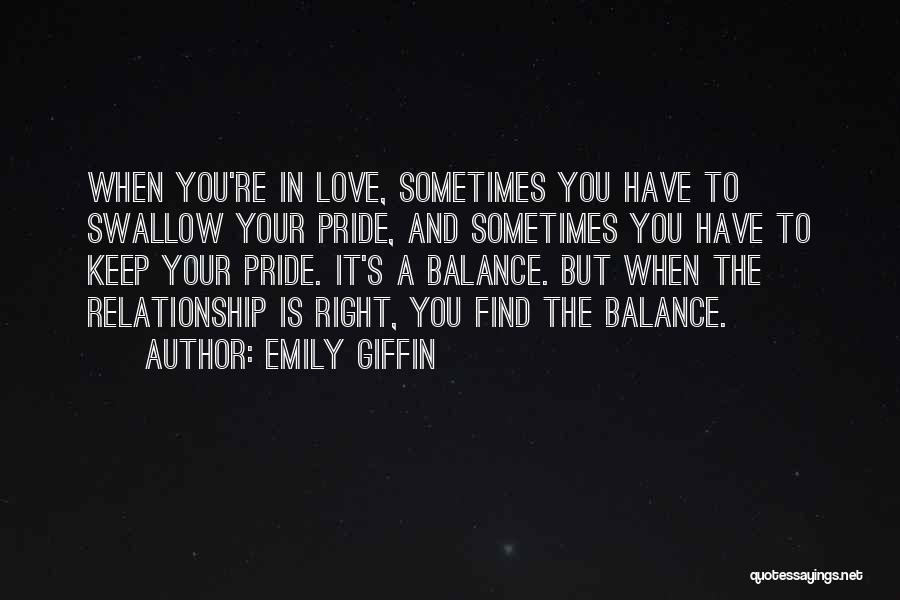 Emily Giffin Quotes: When You're In Love, Sometimes You Have To Swallow Your Pride, And Sometimes You Have To Keep Your Pride. It's