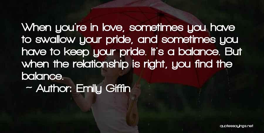 Emily Giffin Quotes: When You're In Love, Sometimes You Have To Swallow Your Pride, And Sometimes You Have To Keep Your Pride. It's