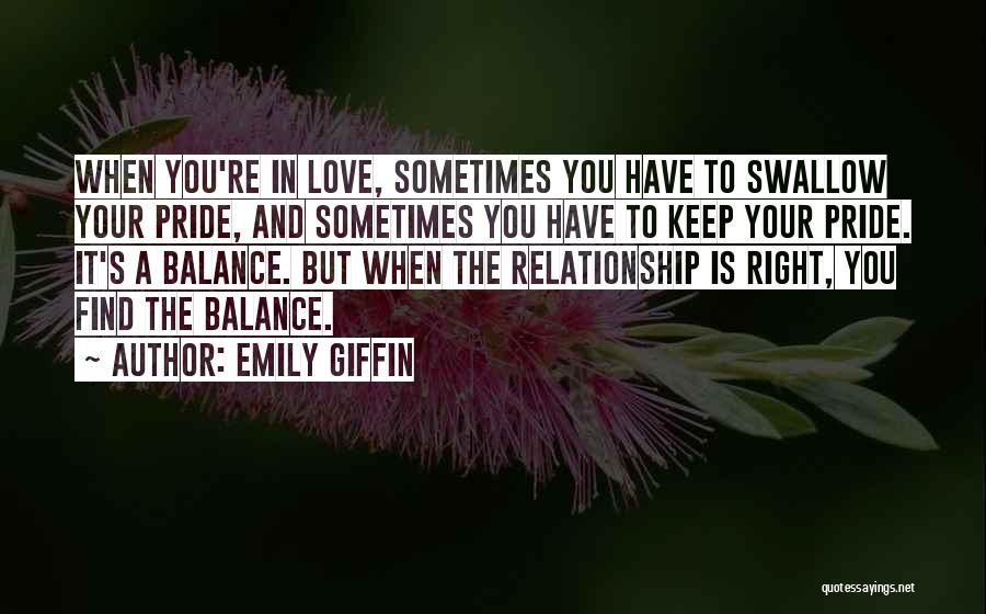 Emily Giffin Quotes: When You're In Love, Sometimes You Have To Swallow Your Pride, And Sometimes You Have To Keep Your Pride. It's