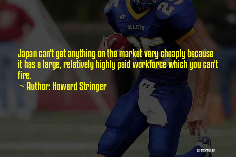 Howard Stringer Quotes: Japan Can't Get Anything On The Market Very Cheaply Because It Has A Large, Relatively Highly Paid Workforce Which You