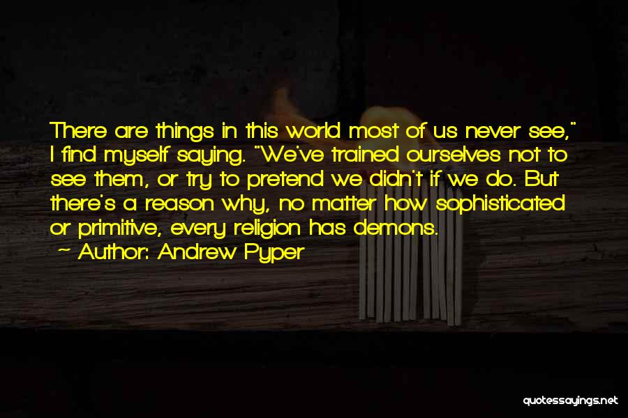 Andrew Pyper Quotes: There Are Things In This World Most Of Us Never See, I Find Myself Saying. We've Trained Ourselves Not To