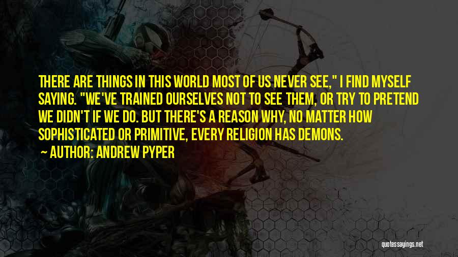 Andrew Pyper Quotes: There Are Things In This World Most Of Us Never See, I Find Myself Saying. We've Trained Ourselves Not To