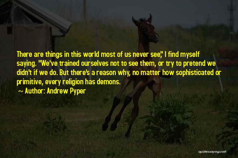 Andrew Pyper Quotes: There Are Things In This World Most Of Us Never See, I Find Myself Saying. We've Trained Ourselves Not To