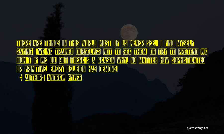 Andrew Pyper Quotes: There Are Things In This World Most Of Us Never See, I Find Myself Saying. We've Trained Ourselves Not To