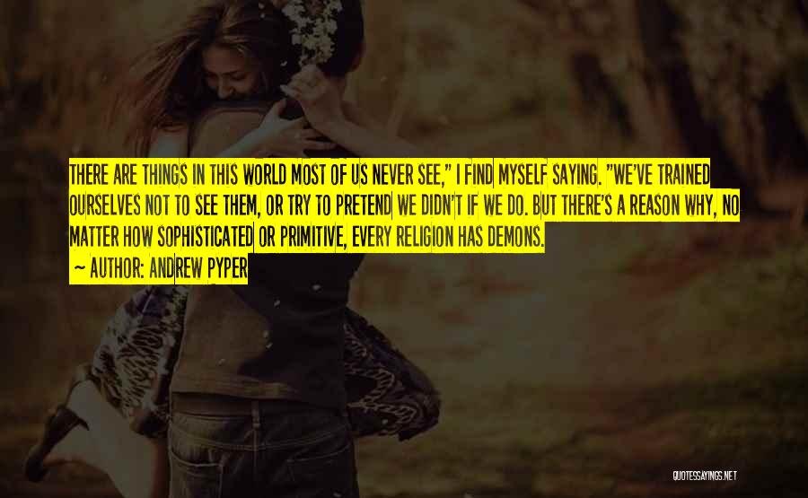 Andrew Pyper Quotes: There Are Things In This World Most Of Us Never See, I Find Myself Saying. We've Trained Ourselves Not To