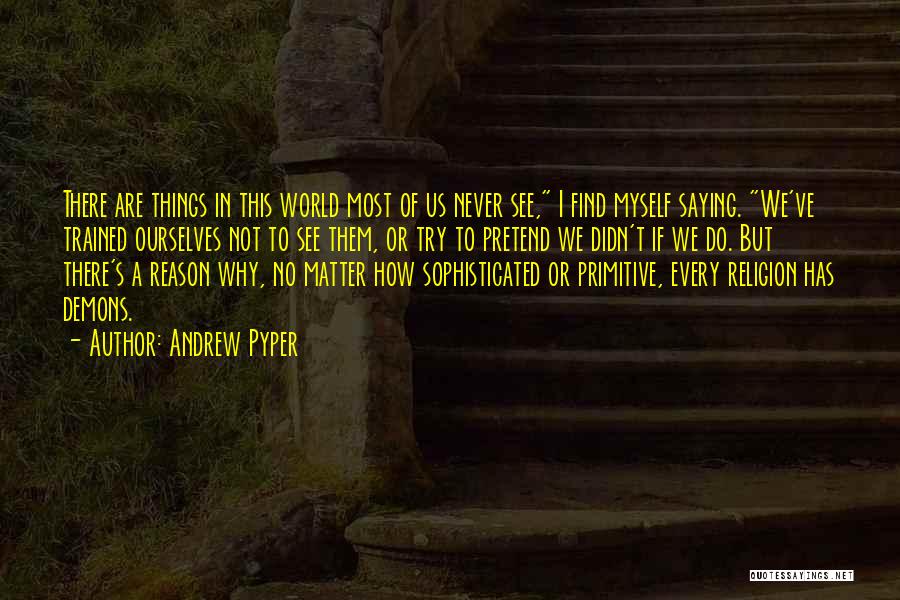 Andrew Pyper Quotes: There Are Things In This World Most Of Us Never See, I Find Myself Saying. We've Trained Ourselves Not To