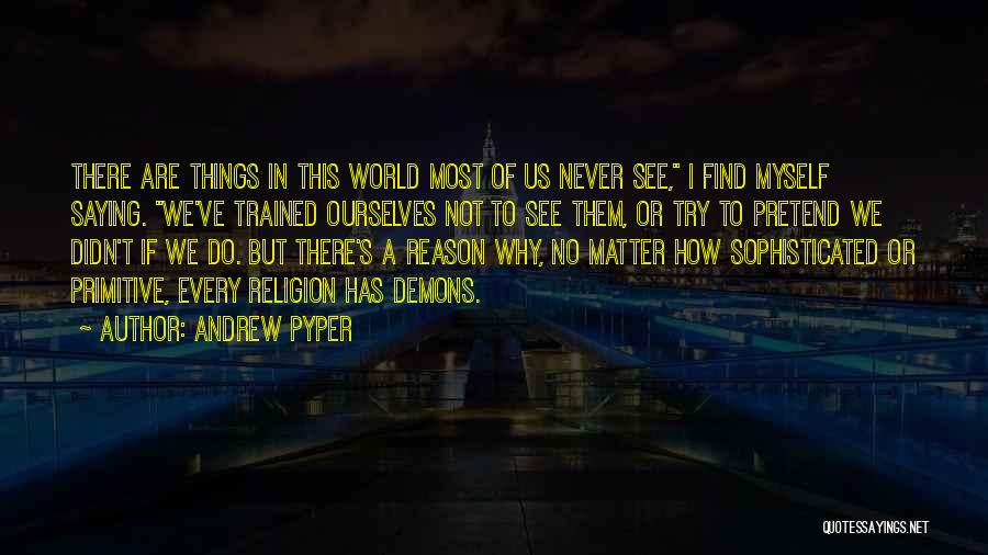 Andrew Pyper Quotes: There Are Things In This World Most Of Us Never See, I Find Myself Saying. We've Trained Ourselves Not To