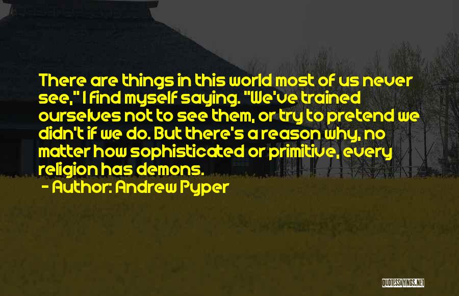 Andrew Pyper Quotes: There Are Things In This World Most Of Us Never See, I Find Myself Saying. We've Trained Ourselves Not To