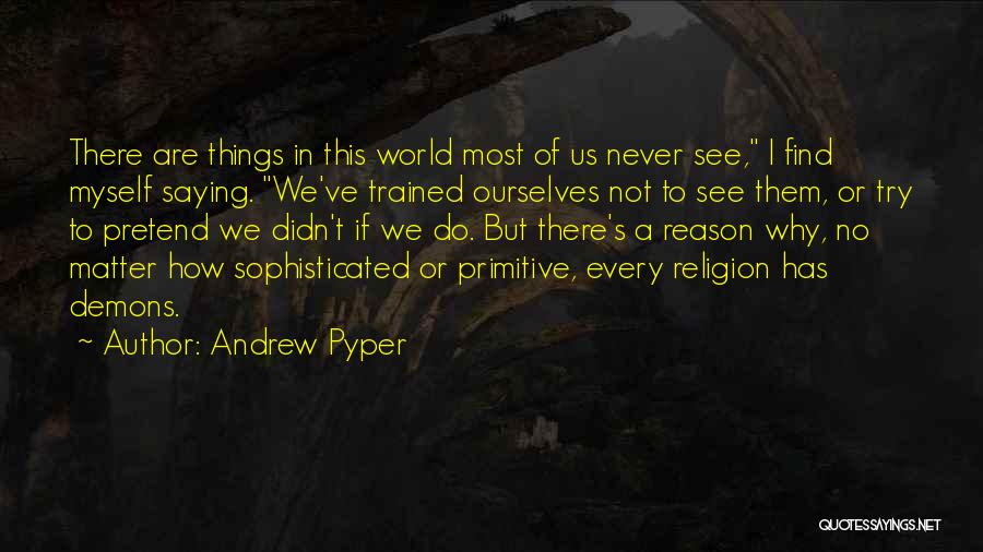 Andrew Pyper Quotes: There Are Things In This World Most Of Us Never See, I Find Myself Saying. We've Trained Ourselves Not To