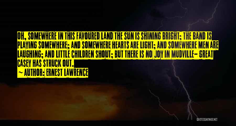 Ernest Lawrence Quotes: Oh, Somewhere In This Favoured Land The Sun Is Shining Bright; The Band Is Playing Somewhere; And Somewhere Hearts Are