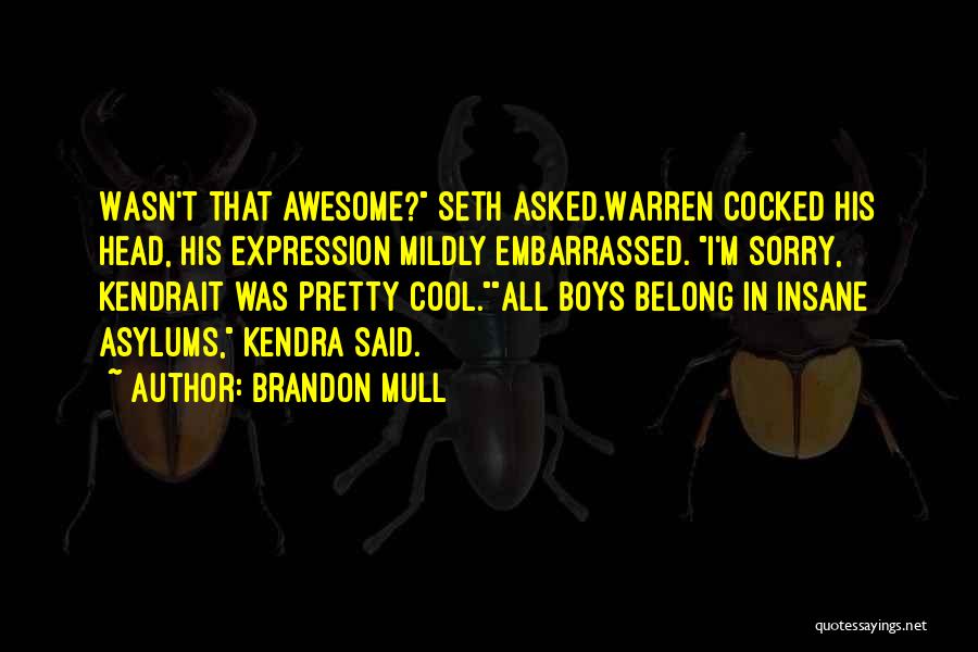 Brandon Mull Quotes: Wasn't That Awesome? Seth Asked.warren Cocked His Head, His Expression Mildly Embarrassed. I'm Sorry, Kendrait Was Pretty Cool.all Boys Belong