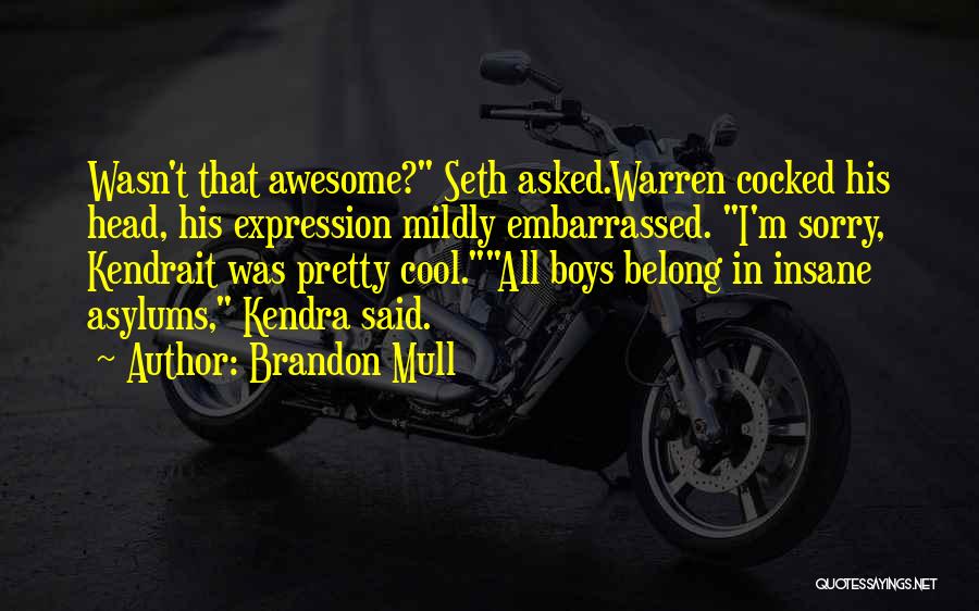 Brandon Mull Quotes: Wasn't That Awesome? Seth Asked.warren Cocked His Head, His Expression Mildly Embarrassed. I'm Sorry, Kendrait Was Pretty Cool.all Boys Belong