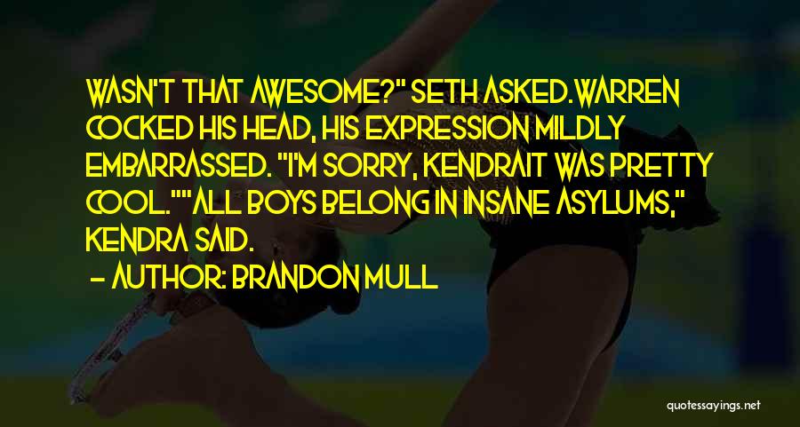 Brandon Mull Quotes: Wasn't That Awesome? Seth Asked.warren Cocked His Head, His Expression Mildly Embarrassed. I'm Sorry, Kendrait Was Pretty Cool.all Boys Belong