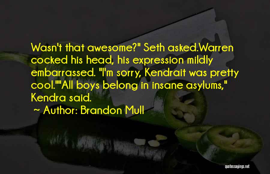 Brandon Mull Quotes: Wasn't That Awesome? Seth Asked.warren Cocked His Head, His Expression Mildly Embarrassed. I'm Sorry, Kendrait Was Pretty Cool.all Boys Belong